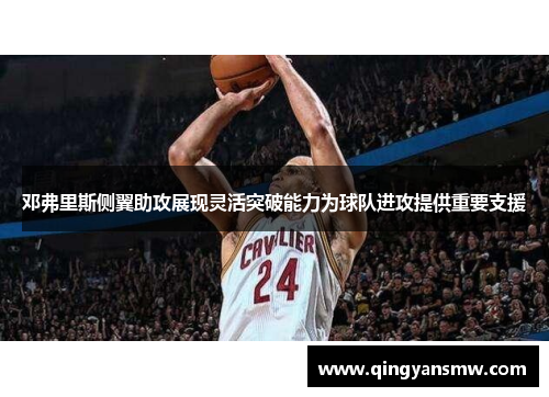 邓弗里斯侧翼助攻展现灵活突破能力为球队进攻提供重要支援