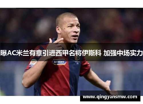 曝AC米兰有意引进西甲名将伊斯科 加强中场实力