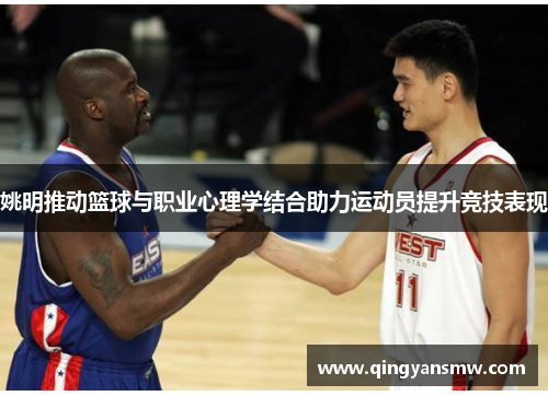姚明推动篮球与职业心理学结合助力运动员提升竞技表现