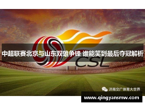 中超联赛北京与山东双雄争锋 谁能笑到最后夺冠解析