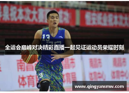 全运会巅峰对决精彩直播一起见证运动员荣耀时刻