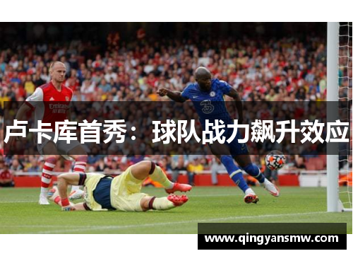 卢卡库首秀：球队战力飙升效应
