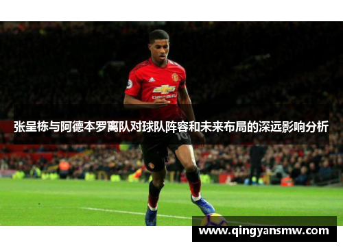 张呈栋与阿德本罗离队对球队阵容和未来布局的深远影响分析
