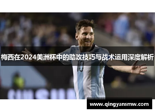 梅西在2024美洲杯中的助攻技巧与战术运用深度解析