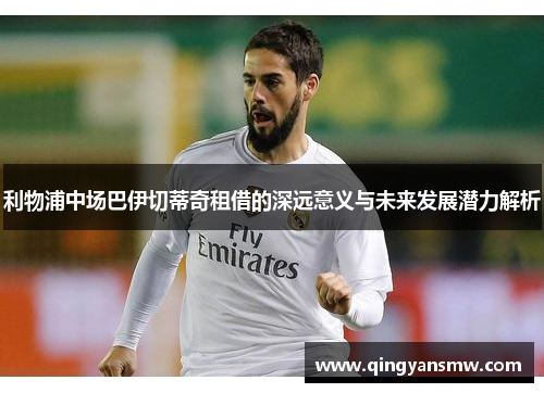 利物浦中场巴伊切蒂奇租借的深远意义与未来发展潜力解析