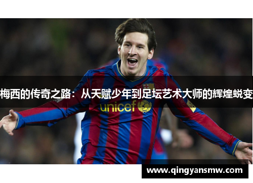 梅西的传奇之路：从天赋少年到足坛艺术大师的辉煌蜕变