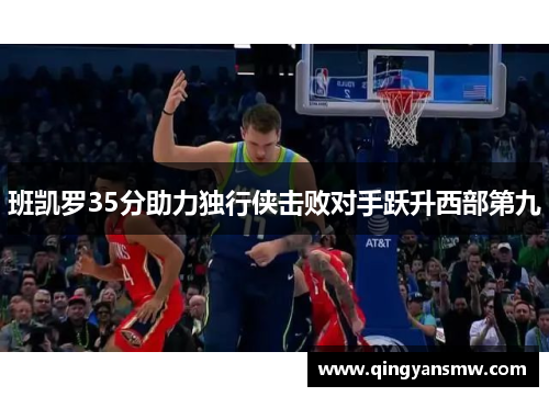 班凯罗35分助力独行侠击败对手跃升西部第九