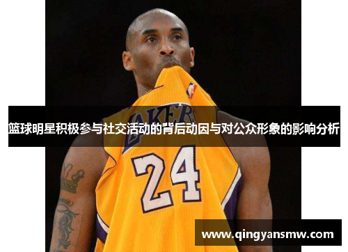 篮球明星积极参与社交活动的背后动因与对公众形象的影响分析