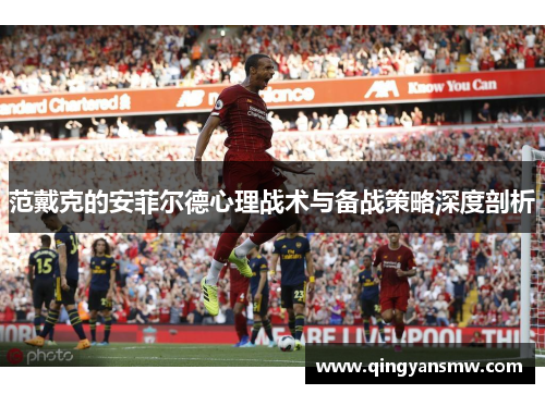 范戴克的安菲尔德心理战术与备战策略深度剖析