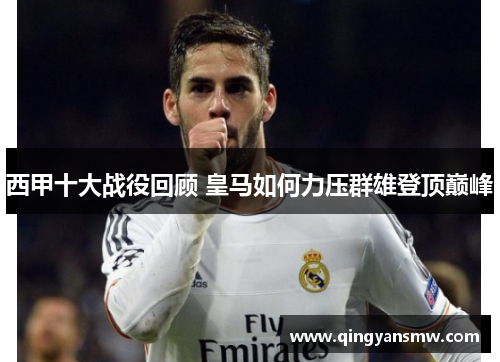 西甲十大战役回顾 皇马如何力压群雄登顶巅峰