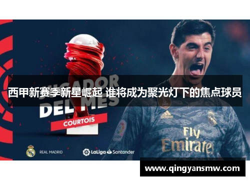 西甲新赛季新星崛起 谁将成为聚光灯下的焦点球员