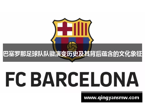 巴塞罗那足球队队徽演变历史及其背后蕴含的文化象征 巴塞罗那足球队队徽演变历史及其背后蕴含的文化象征