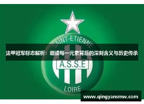 法甲冠军标志解析：细读每一元素背后的深刻含义与历史传承
